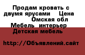 Продам кровать с двумя ярусами. › Цена ­ 11 000 - Омская обл. Мебель, интерьер » Детская мебель   